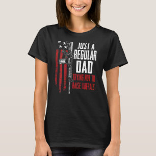 Just A Regular Dad Trying Not To Raise Liberals On T-Shirt