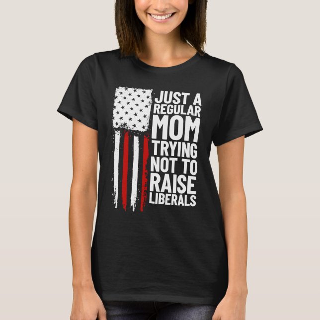 Just A Regular Mum Trying Not To Raise Liberals  1 T-Shirt (Front)