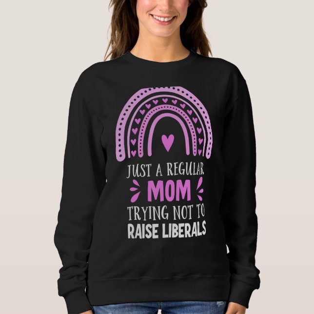 Just A Regular Mum Trying Not To Raise Liberals 2 Sweatshirt (Front)