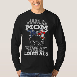 Just A Regular Mum Trying Not To Raise Liberals fo T-Shirt