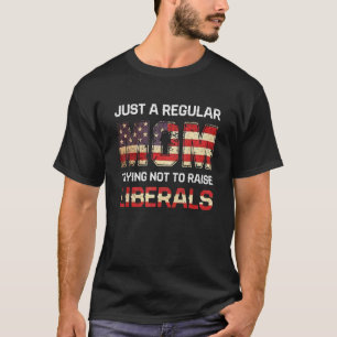 Just A Regular Mum Trying Not To Raise Liberals Mo T-Shirt