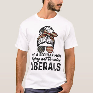 Just A Regular Mum Trying Not To Raise Liberals  T-Shirt