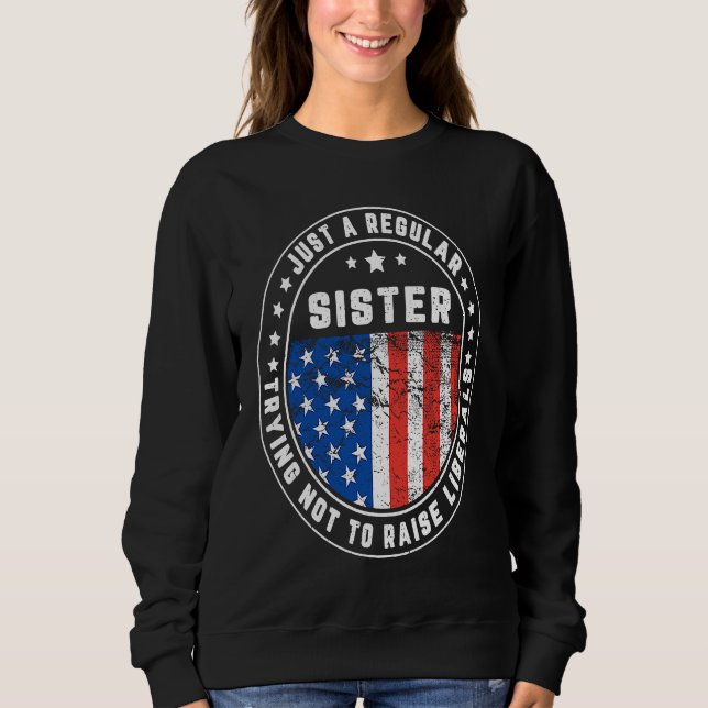 Just A Regular Sister Raise Liberals USA American  Sweatshirt (Front)