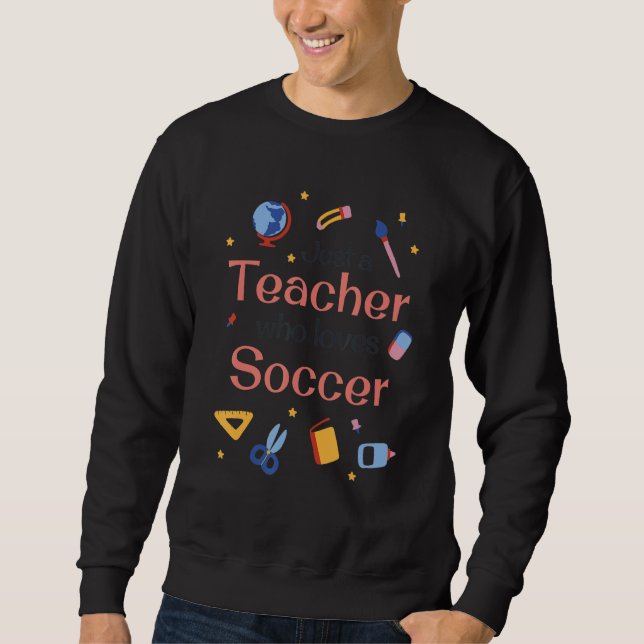 Just a Teacher who loves Soccer - Funny teaching s Sweatshirt (Front)