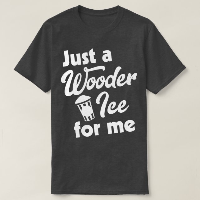 Just a Wooder Ice For Me T-Shirt (Design Front)
