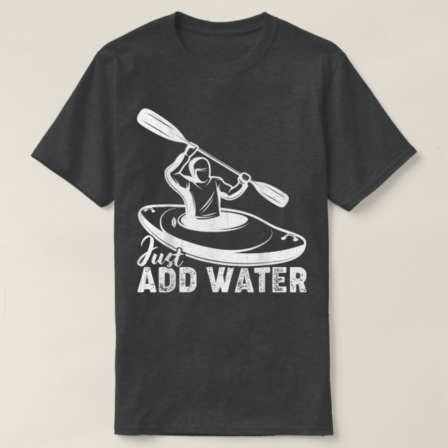 Just Add Water Kayak Kayaking Kayaker  T-Shirt (Design Front)