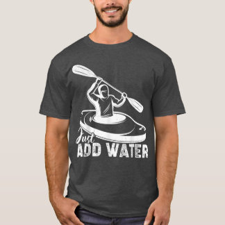 Just Add Water Kayak Kayaking Kayaker  T-Shirt