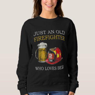 Just An Old Firefighter Who Loves Beer Sweatshirt