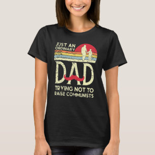 Just An Ordinary Dad Trying Not To Raise Communist T-Shirt