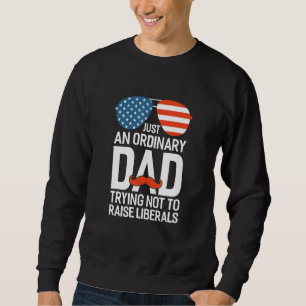 Just An Ordinary Dad Trying Not To Raise Liberals Sweatshirt