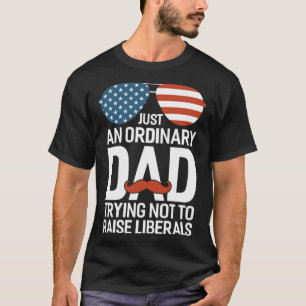 Just An Ordinary Dad Trying Not To Raise Liberals T-Shirt
