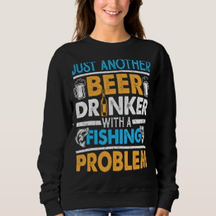 Just Another Beer Drinker With A Fishing Problem 1 Sweatshirt