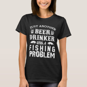 Just Another Beer Drinker With A Fishing Problem F T-Shirt