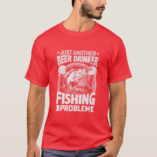Just Another Beer Drinker With A Fishing Problem P T-Shirt