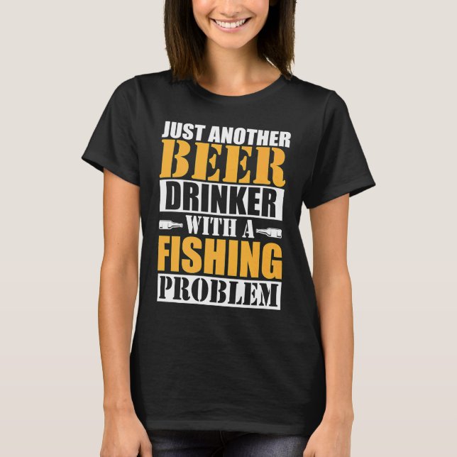 Just Another Beer Drinker With A Fishing Problem   T-Shirt (Front)