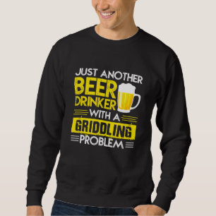 Just Another Beer Drinker With A Griddling Problem Sweatshirt