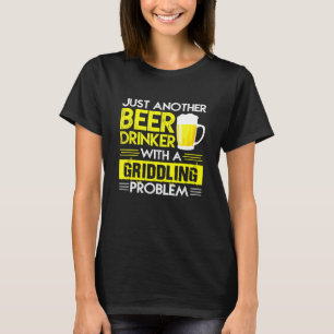 Just Another Beer Drinker With A Griddling Problem T-Shirt