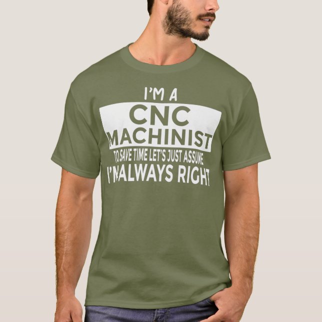 Just Assume Im Always Right  Funny CNC Machinist T-Shirt (Front)