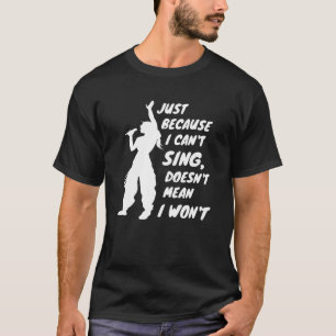 Just Because I Cant Sing Doesnt Mean I Wont friend T-Shirt