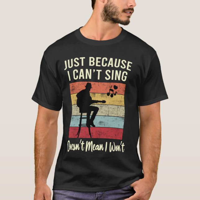 Just Because I Can't Sing Doesn't Mean I Wont Guit T-Shirt (Front)