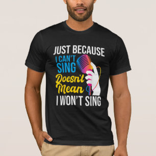 Just Because I Can't Sing - Karaoke Party Singer T-Shirt