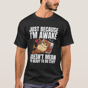 Just Because I m Awake Doesn t Mean Im Ready to Do T-Shirt