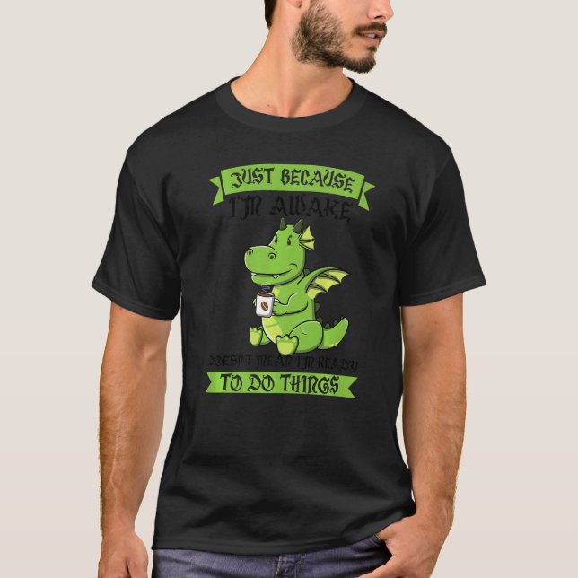 Just Because I'm Awake Doesn't Mean Dinos Drink Co T-Shirt (Front)