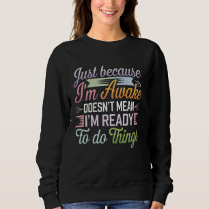Just because I'm awake Doesn't Mean Funny Sarcasti Sweatshirt
