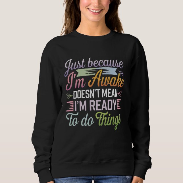Just because I'm awake Doesn't Mean Funny Sarcasti Sweatshirt (Front)