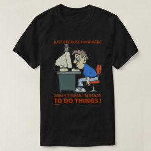 JUST BECAUSE I'M AWAKE DOESN'T MEAN I'M READY      T-Shirt