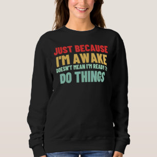 Just Because I'm Awake Doesn't Mean I'm Ready To D Sweatshirt