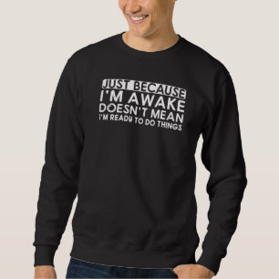 Just Because I'm Awake Doesn't Mean I'm Ready to D Sweatshirt
