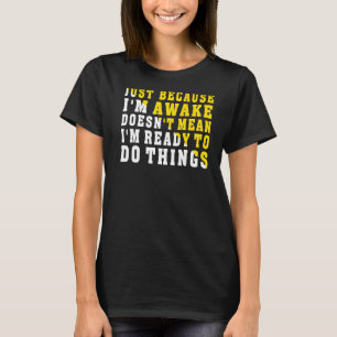 Just Because I'm Awake Doesn't Mean I'm Ready To D T-Shirt