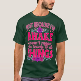 Just Because I'm Awake Doesn't Mean I'm ready to D T-Shirt