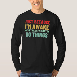 Just Because I'm Awake Doesn't Mean I'm Ready To D T-Shirt