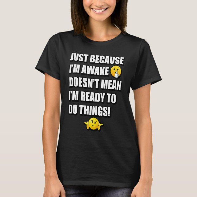 JUST BECAUSE I'M AWAKE DOESN'T MEAN I'M READY TO D T-Shirt (Front)
