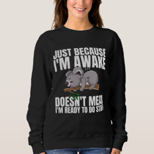 Just Because Im Awake Doesnt Mean Im Ready to Do S Sweatshirt