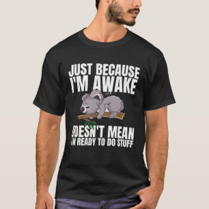 Just Because Im Awake Doesnt Mean Im Ready to Do S T-Shirt