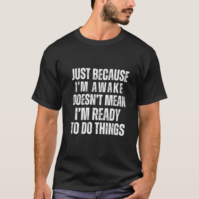 Just Because I'm Awake Doesn't Mean I'm Ready To  T-Shirt (Front)