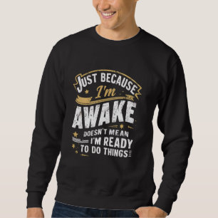 Just Because I'm Awake Funny Morning Person Quotes Sweatshirt