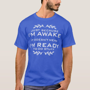 Just Because Im Awake Funny Quote for lazy people T-Shirt