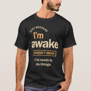 Just Because I'm Awake Funny Sarcasm T-Shirt