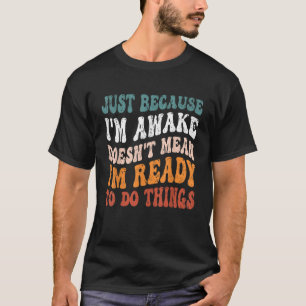 Just Because Im Awake Funny Tshirt Groovy Just Bec