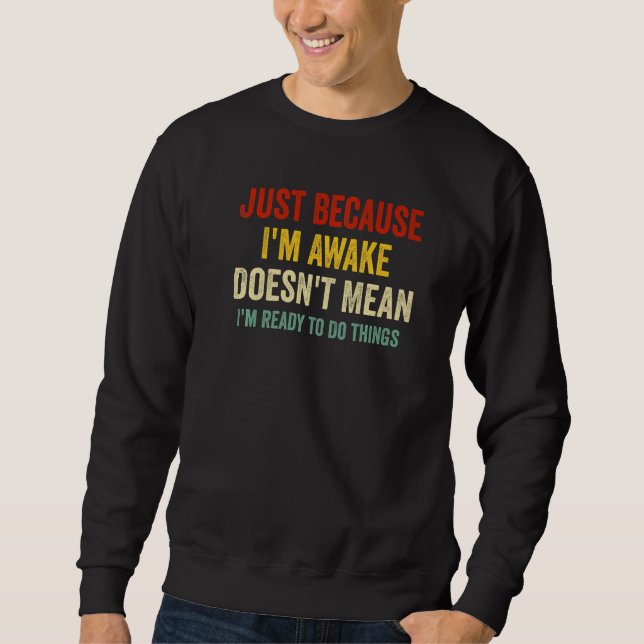 Just Because I'm Awake Sweatshirt (Front)