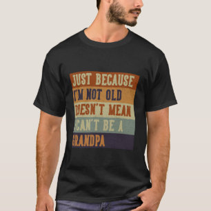 Just Because I'm Not Old Grandpa Funny Young Grand T-Shirt