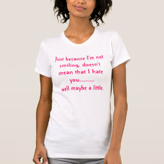 Just because I'm not smiling, doesn't mean that... T-Shirt