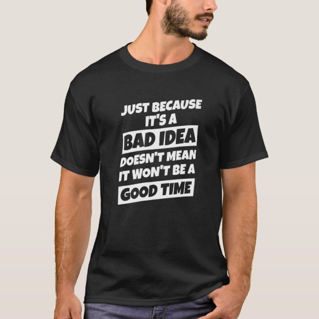 Just Because It's A Bad Idea Good Time T-Shirt (Front)