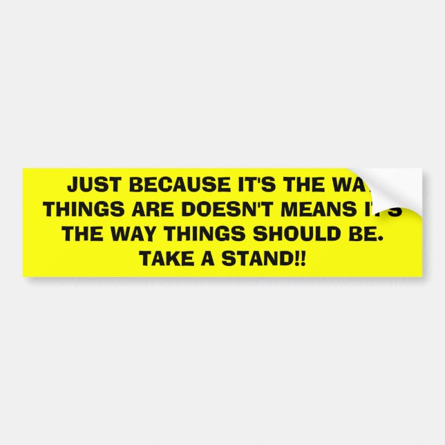 JUST BECAUSE IT'S THE WAY THINGS ARE DOESN'T ME... BUMPER STICKER (Front)