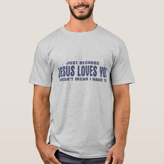 Just Because Jesus Loves You Doesn't Mean I... T-Shirt (Front)
