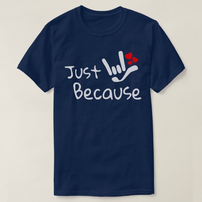 JUST BECAUSE with I LOVE YOU sign plus hearts ASL  T-Shirt (Design Front)
